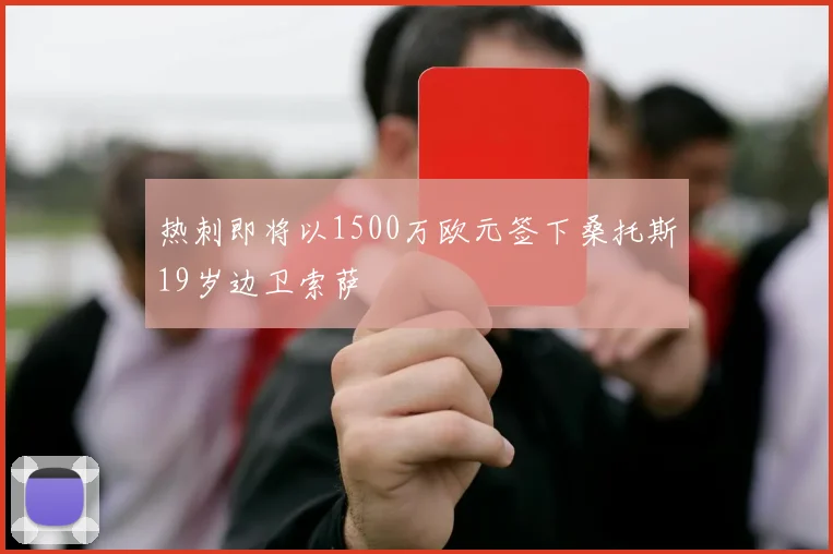 热刺即将以1500万欧元签下桑托斯19岁边卫索萨