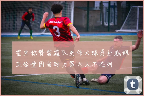 霍里称赞雷霆队史伟大球员杜威佩亚哈登因当时为第六人不在列