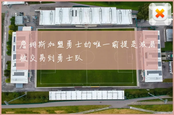 詹姆斯加盟勇士的唯一前提是浓眉被交易到勇士队
