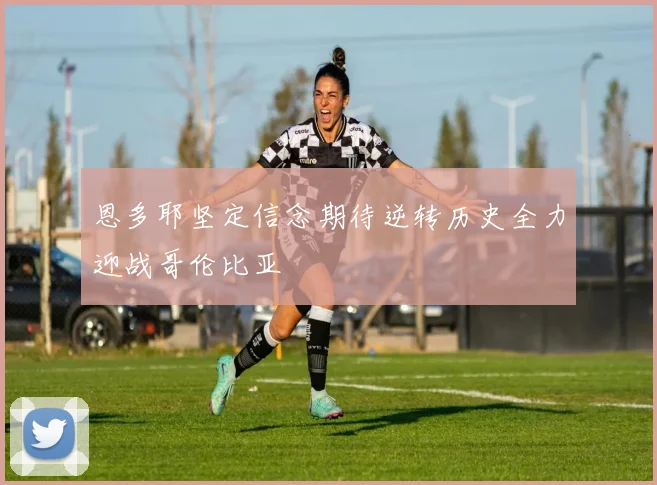 恩多耶坚定信念期待逆转历史全力迎战哥伦比亚