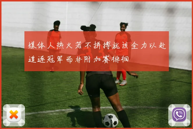 媒体人热火若不拼搏就该全力以赴追逐冠军而非附加赛徘徊