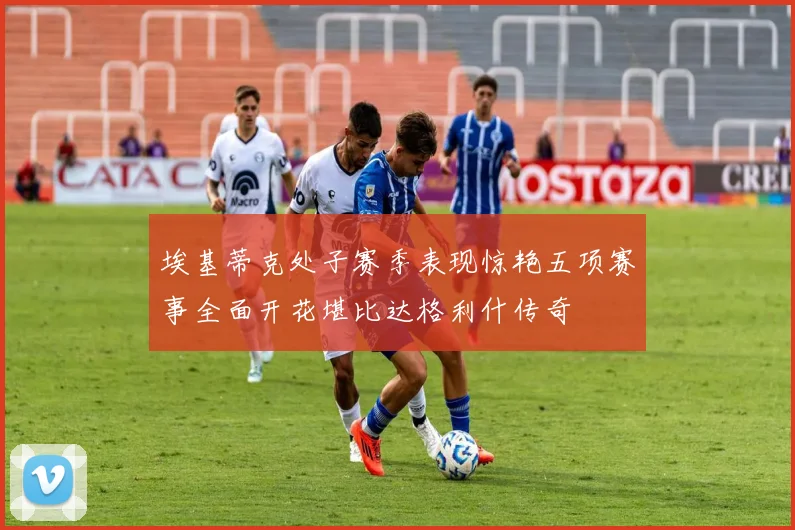 埃基蒂克处子赛季表现惊艳五项赛事全面开花堪比达格利什传奇