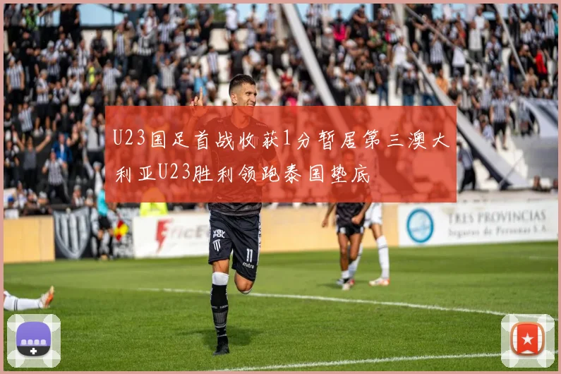 U23国足首战收获1分暂居第三澳大利亚U23胜利领跑泰国垫底