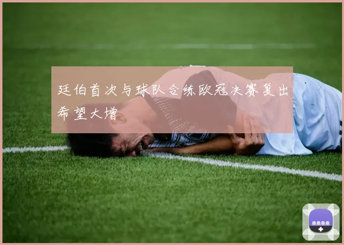 廷伯首次与球队合练欧冠决赛复出希望大增
