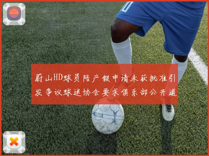 蔚山HD球员陪产假申请未获批准引发争议球迷协会要求俱乐部公开道歉